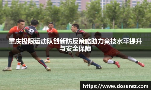 重庆极限运动队创新防反策略助力竞技水平提升与安全保障